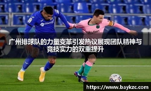 广州排球队的力量变革引发热议展现团队精神与竞技实力的双重提升